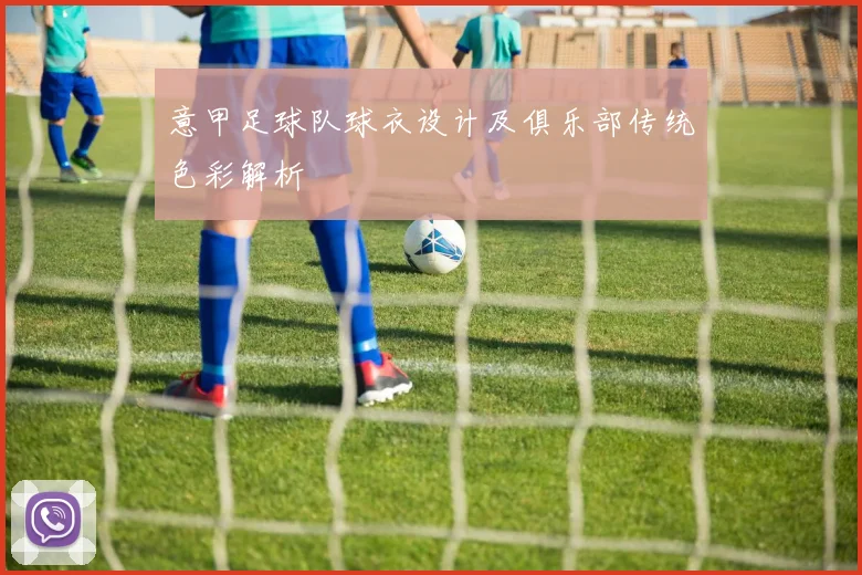 意甲足球队球衣设计及俱乐部传统色彩解析