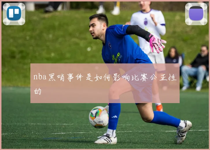 nba黑哨事件是如何影响比赛公正性的