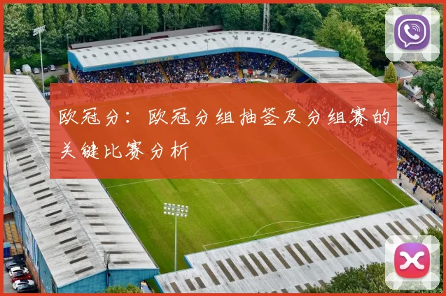 欧冠分:欧冠分组抽签及分组赛的关键比赛分析