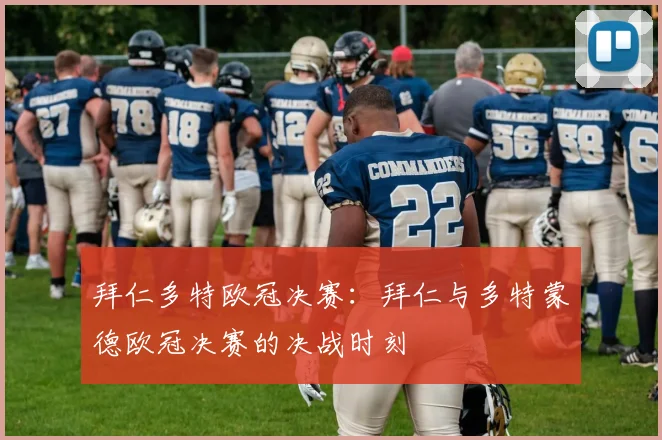 拜仁多特欧冠决赛:拜仁与多特蒙德欧冠决赛的决战时刻