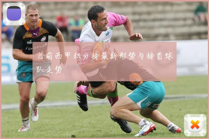 当前西甲积分榜最新形势与榜首球队走势