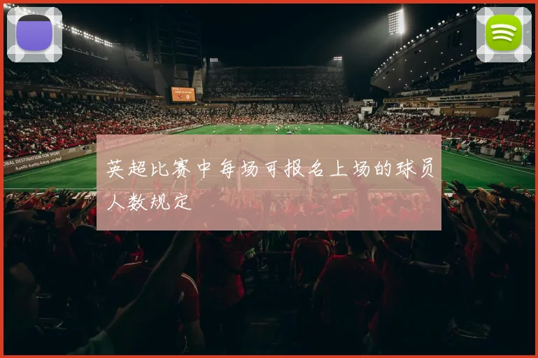 英超比赛中每场可报名上场的球员人数规定