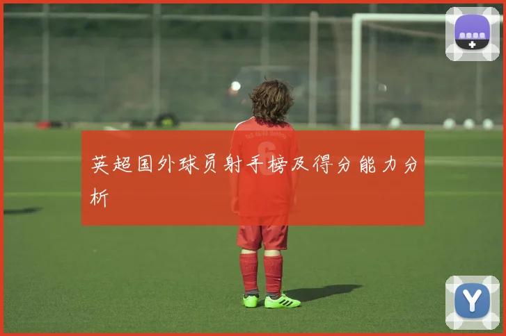 英超国外球员射手榜及得分能力分析