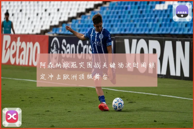 阿森纳欧冠突围战关键场次时间锁定冲击欧洲顶级舞台