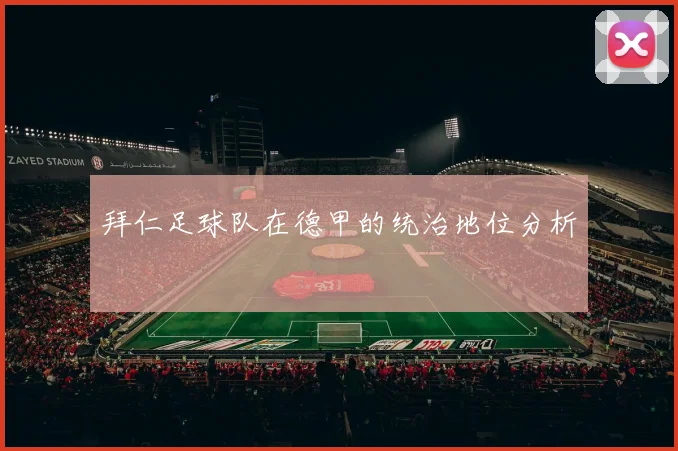 拜仁足球队在德甲的统治地位分析