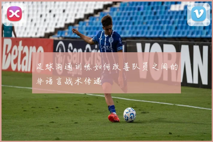 足球沟通训练如何改善队员之间的非语言战术传递